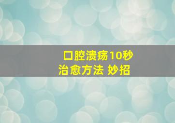 口腔溃疡10秒治愈方法 妙招